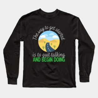 The Way To Get Started Is To Quit Talking And Start Doing Long Sleeve T-Shirt